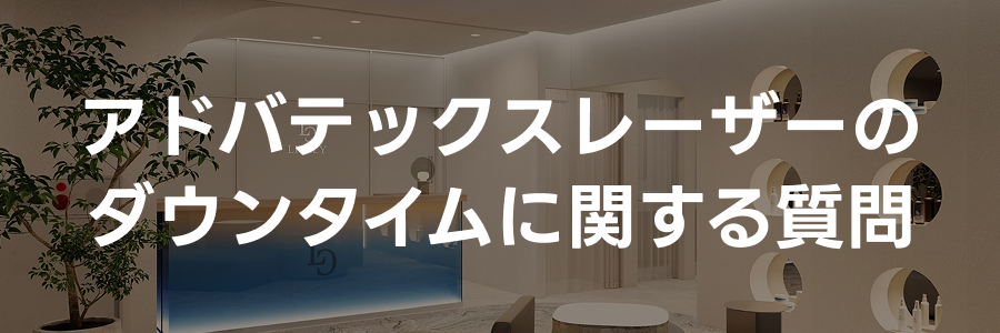 アドバテックスレーザーのダウンタイムに関する質問｜ライブリークリニック